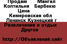  Продам:     Мангал, Коптильня , Барбекю. › Цена ­ 6 500 - Кемеровская обл., Ленинск-Кузнецкий г. Развлечения и отдых » Другое   
